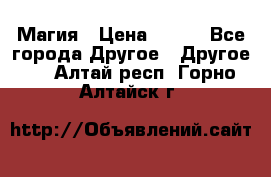 Магия › Цена ­ 500 - Все города Другое » Другое   . Алтай респ.,Горно-Алтайск г.